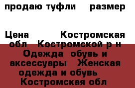 продаю туфли 37 размер › Цена ­ 500 - Костромская обл., Костромской р-н Одежда, обувь и аксессуары » Женская одежда и обувь   . Костромская обл.